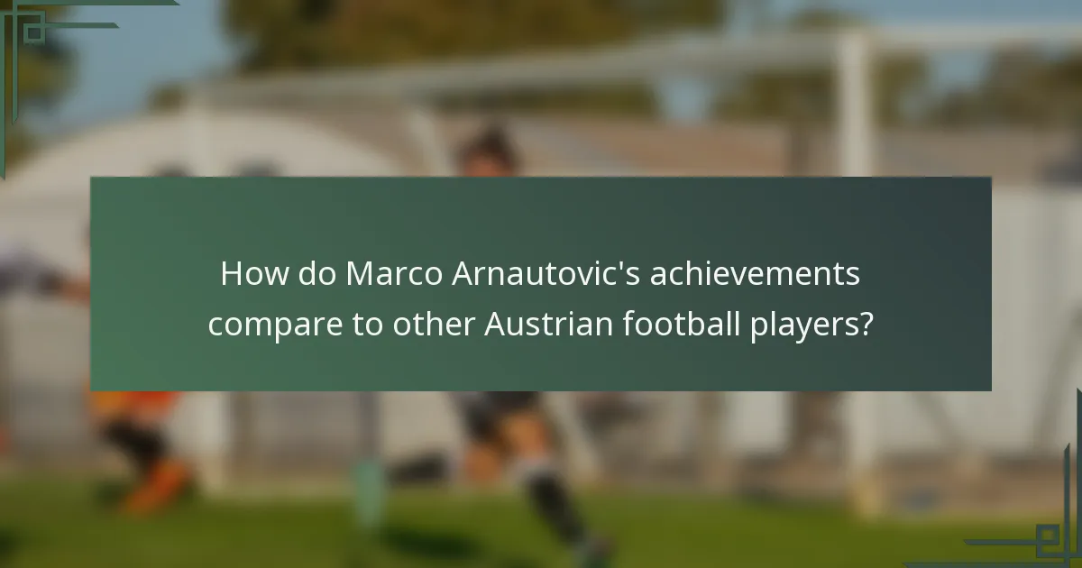 How do Marco Arnautovic's achievements compare to other Austrian football players?