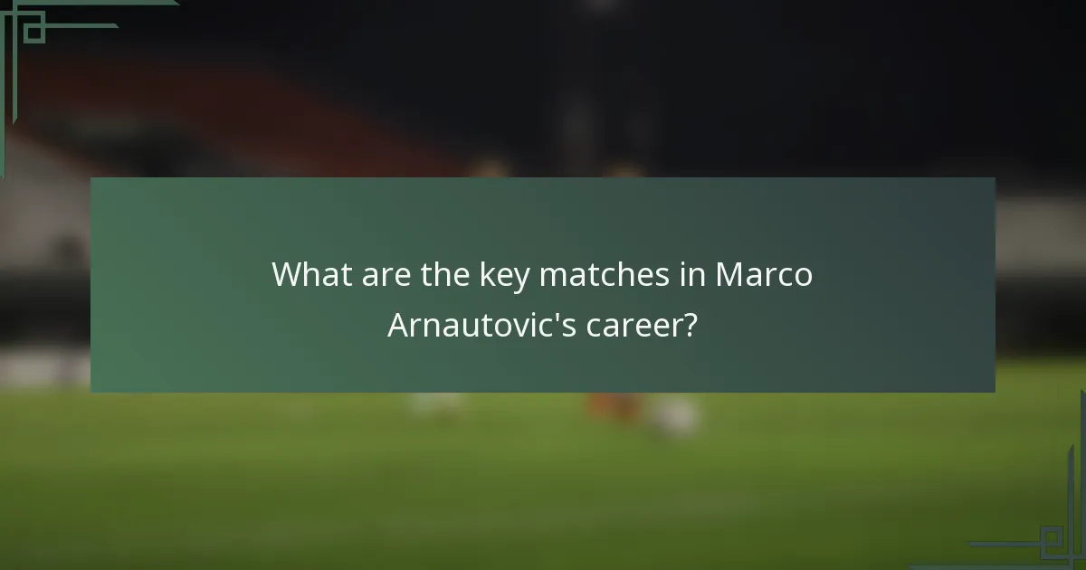 What are the key matches in Marco Arnautovic's career?