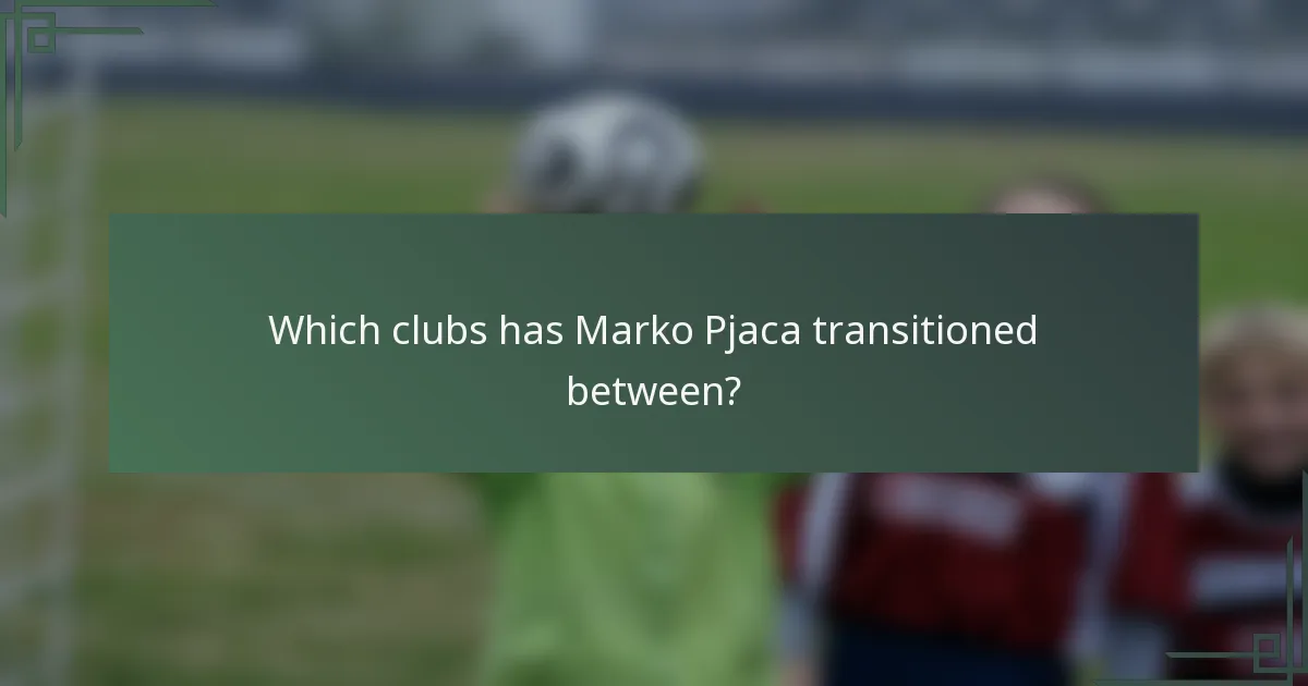 Which clubs has Marko Pjaca transitioned between?
